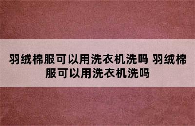 羽绒棉服可以用洗衣机洗吗 羽绒棉服可以用洗衣机洗吗